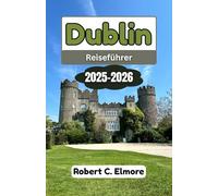 Dublin Reiseführer 2025-2026: Entdecken Sie Irlands Hauptstadt durch versteckte Viertel, reiche Geschichte, lebendige Kultur und Insidertipps für unvergessliche Reisen