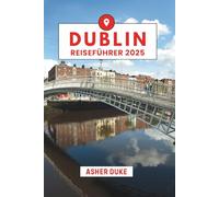 Dublin Reiseführer 2025: Das unverzichtbare Handbuch zu den besten Orten, Top-Sehenswürdigkeiten und geheimen Orten vor Ort
