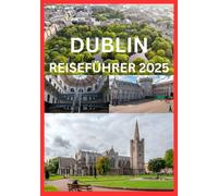 DUBLIN REISEFÜHRER 2025: Eine Reise durch Dublins Kultur, Spaß und zeitlosen Charme