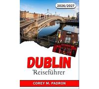 DUBLIN REISEFÜHRER 2026-2027: Der smarte Begleiter für irische Geschichte, regionale Küche, Live-Musik und Geheimtipps abseits der Touristenpfade