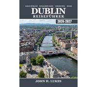 DUBLIN Reiseführer 2026-2027: Erkunden Sie Irlands Hauptstadt auf Ihre Weise, Ein praktischer Reiseführer zu Sehenswürdigkeiten, Pubs, Tagesausflügen, Stadtvierteln und Tipps für jedes Budget