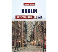 DUBLIN REISEFÜHRER 2026: Entdecken Sie die lokale Kultur, ikonische Sehenswürdigkeiten, Essen, Pubs und Tagesausflüge für ein unvergessliches irisches Abenteuer