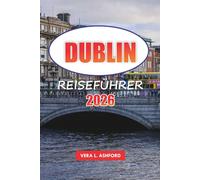 Dublin Reiseführer 2026: Erkunden Sie Irlands Hauptstadt, die wichtigsten Sehenswürdigkeiten, die lokale Küche, versteckte Schätze, unvergessliche Erlebnisse und praktische Tipps für Ihren Besuch
