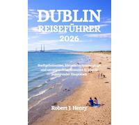 DUBLIN REISEFÜHRER 2026: Stadtgeheimnisse, historische Spaziergänge und unvergessliche Momente in Irlands pulsierender Hauptstadt