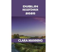 DUBLIN REISEFÜHRER: Dublin erkunden: Kultur, Küche und Abenteuer. (CLARA MANNING REISEFÜHRER)