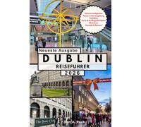 DUBLIN REISEFUHRER: Eine tiefgründige Reise durch Geschichte, Literatur, Pubkultur und den lebendigen Geist von Irlands Hauptstadt.