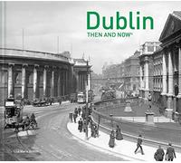 Dublin Then and Now®: A Stunning Photography Book of Iconic Landmarks and Irish Political History