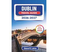 Dublin Travel Guide 2026-2027 (Full Color): Explore Ireland's Lively Pubs, Ancient Castles, Literary Trails, Whiskey Culture, and Scenic Day Trips with Practical Tips, Itineraries, and Maps