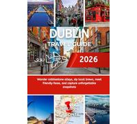 DUBLIN TRAVEL GUIDE 2026: W and er cob b l est one al l e ys , si p l ocal b r e ws , me et f ri end l y f aces , and ca pt ur e unf or get t ab l e sna psh ot s