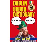 Dublin Urban Dictionary: 500 Irish Slang Words, Pub Phrases, Street Expressions, and Everyday Dublin Sayings (Urban Slang Dictionary)