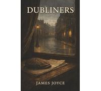 Dubliners: Fifteen Stories of Longing, Paralysis, and the Quiet Lives of a City