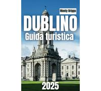 DUBLINO Guida turistica 2025: L'ultimo manuale dell'insider sulla vibrante capitale irlandese, con le migliori attrazioni, gemme nascoste, pub locali ... avventura irlandese (Italian Edition)