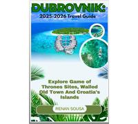 Dubrovnik: 2025-2026 Travel Guide: Explore Game of Thrones Sites, Walled Old Town and Croatia's Island