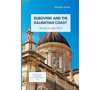 DUBROVNIK AND THE DALMATIAN COAST POCKET GUIDE 2025: A Seaside Journey Through History, Culture, and Sun-Drenched Shores