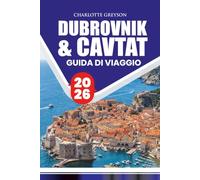 DUBROVNIK & CAVTAT GUIDA DI VIAGGIO 2026: Esplora monumenti storici, gioielli costieri, tesori nascosti, itinerari, cultura e consigli pratici