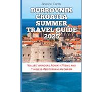Dubrovnik Croatia Summer Travel Guide 2025: Walled Wonders, Adriatic Views, and Timeless Mediterranean Charm (Travel Books and Tour Guides)