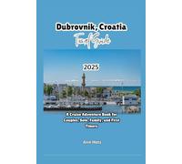 DUBROVNIK, CROATIA TRAVEL GUIDE 2025: A Cruise Adventure Book for Couples, Solo, Family, and First Timers (Comprehensive Adventure Tips for Couples, Solo, family and First-Timers)