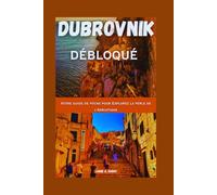 DUBROVNIK DÉBLOQUÉ: Votre guide de poche pour Explorez la perle de l'Adriatique (TOP TRAVEL TALES & TIPS GUIDE BOOK)