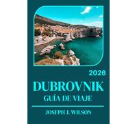 DUBROVNIK GUÍA DE VIAJE 2026: Recorre la ciudad amurallada sin multitudes y explora Croacia día a día con un itinerario para quienes la visitan por primera vez y para quienes regresan