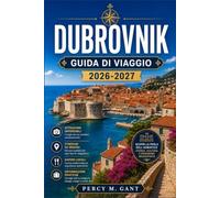 DUBROVNIK GUIDA DI VIAGGIO 2026-2027: Esplora il centro storico di Dubrovnik, le gite di un giorno, la gastronomia e la vita isolana nella città più celebre dell'Adriatico.