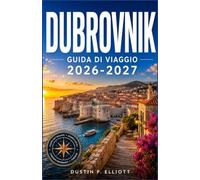 DUBROVNIK GUIDA DI VIAGGIO 2026-2027: Le Mura della Città, le Spiagge Adriatiche, le Gite alle Isole e i Consigli Locali per Ogni Tipo di Visitatore