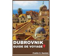 DUBROVNIK GUIDE DE VOYAGE: Votre guide de voyage indispensable pour Dubrovnik : itinéraires d’experts, secrets locaux, sites emblématiques, ... culinaires et activités d’aventure