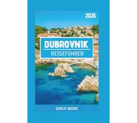 DUBROVNIK REISEFÜHRER 2025: Dubrovnik und Umgebung: Entdecken Sie preiswerte Highlights, unvergessliche Tagesausflüge und den Charme der kroatischen Küste