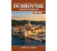 DUBROVNIK Reiseführer 2026-2027: Entdecken Sie Kroatiens ummauerte Stadt, die Adriaküste, die Inseln und die dalmatinische Kultur, mit praktischen Tipps für jeden Besuchertyp