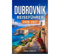 DUBROVNIK REISEFÜHRER 2026-2027: Ihr Schritt-für-Schritt-Begleiter für Altstadterkundungen, Tagesausflüge an der Küste und die dalmatinische Kultur