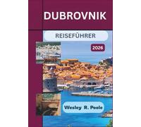 Dubrovnik Reiseführer 2026: Planen Sie eine entspannte Kroatienreise mit fußgängerfreundlichen Altstadtrouten, Seekajak Erlebnissen, Inselhüpfen und ... die zu Ihrem Zeitplan und Budget passen