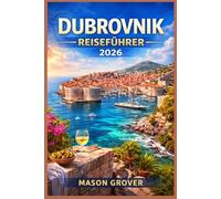 DUBROVNIK REISEFÜHRER 2026: Planen Sie intelligentere Küstenurlaube mit praktischen Reiserouten, Strategien zur Vermeidung von Besuchermassen, ... Routen entlang der kroatischen Adriaküste.