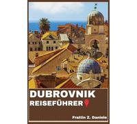 DUBROVNIK REISEFÜHRER: Ihr ultimativer Dubrovnik-Reiseführer: Expertenrouten, Geheimtipps, Sehenswürdigkeiten, Kultur, Kulinarische Highlights und Abenteuer