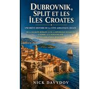 Dubrovnik, Split et les îles croates : une brève histoire de la côte adriatique croate: De la Dalmatie romaine et de la République de Raguse à Venise, à la Yougoslavie et à l’Adriatique moderne