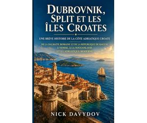 Dubrovnik, Split et les îles croates : une brève histoire de la côte adriatique croate: De la Dalmatie romaine et de la République de Raguse à Venise, à la Yougoslavie et à l’Adriatique moderne