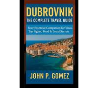 Dubrovnik: The Complete Travel Guide: Your Essential Companion for Visas, Top Sights, Food & Local Secrets