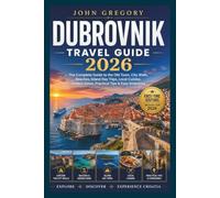 Dubrovnik Travel Guide 2026 for First-Time Visitors: The Complete Guide to the Old Town, City Walls, Beaches, Island Day Trips, Local Cuisine, Hidden Gems, Practical Tips & Easy Itineraries
