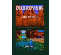 DUBROVNIK UNLOCKED: Your Pocket Guide To Explore Pearl Of The Adriatic (TOP TRAVEL TALES & TIPS GUIDE BOOK)
