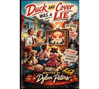 Duck and Cover Was a Lie: The 1950s, the Myths We Bought, and the Culture Shock That Rewired Film, TV, and American Life (Decades)