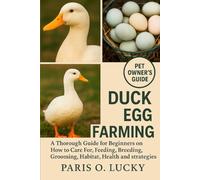 Duck Egg Farming: A Thorough Guide for Beginners on How to Care For, Feeding, Breeding, Grooming, Habitat, Health and strategies