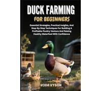 DUCK FARMING FOR BEGINNERS: Essential Strategies, Practical Insights, And Step-By-Step Techniques For Building A Profitable Poultry Venture And Raising Healthy Waterfowl With Confidence