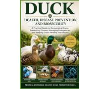 Duck Health, Disease Prevention, and Biosecurity: A Practical Guide to Recognizing Illness, Preventing Disease, Managing Emergencies, and Keeping ... (The Complete Domestic Duck Raising Series)