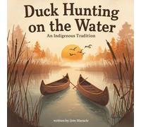Duck Hunting on the Water: An Indigenous Tradition - A Beautifully Illustrated Children’s Book About Respecting Nature and Traditional Ways
