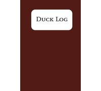 Duck Log: A Daily Record of Hunts, Weather, & Birds Taken Track Your Hunts, Conditions, and Memories in the Blind Waterfowl Hunt Log for Seasons, Spots, and Success