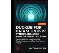 DUCKDB FOR DATA SCIENTISTS: PYTHON ANALYTICS WITHOUT INFRASTRUCTURE: Process Gigabytes Locally with SQL, Pandas Integration and Real Data Science Projects
