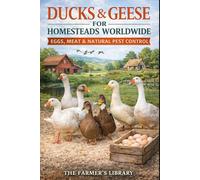 Ducks and Geese for Homesteads Worldwide: Eggs, Meat and Natural Pest Control with Low-Input Waterfowl Systems