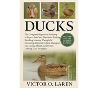 DUCKS: The Complete Beginner’s Roadmap to Expert Pet Care, Nutritious Feeding, Breeding Mastery, Thoughtful Grooming, Optimal Habitat Management, Lasting Health, and Proven Lifelong Care Strategies