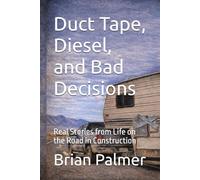 Duct Tape, Diesel, and Bad Decisions: Real Stories from Life on the Road in Construction
