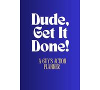 Dude, Get It Done!: A Guy’s Action Planner