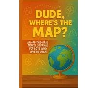Dude..Where’s The Map?: An Off-The-Grid Travel Journal for Boys Who Love To Roam