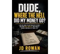 Dude, Where The Hell Did My Money Go?: A No-BS guide to getting out of debt, building real wealth, and finally taking control of your life